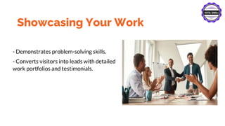 Showcasing Your Work
- Demonstrates problem-solving skills.
- Converts visitors into leads with detailed
work portfolios and testimonials.
 