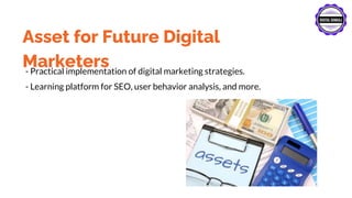 Asset for Future Digital
Marketers
- Practical implementation of digital marketing strategies.
- Learning platform for SEO, user behavior analysis, and more.
 