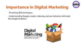 Importance in Digital Marketing
- Practicing SEO techniques.
- Understanding Google crawler, indexing, and user behavior with tools
like Google Analytics.
 