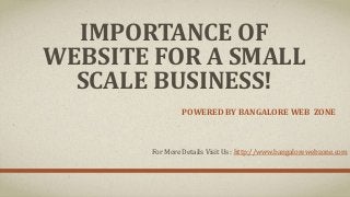 IMPORTANCE OF
WEBSITE FOR A SMALL
SCALE BUSINESS!
POWERED BY BANGALORE WEB ZONE
For More Details Visit Us : http://www.bangalorewebzone.com
 