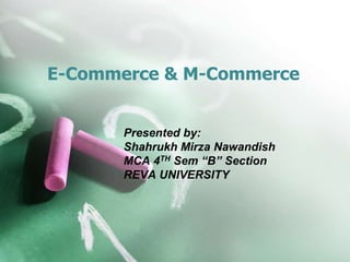 E-Commerce & M-Commerce
Presented by:
Shahrukh Mirza Nawandish
MCA 4TH Sem “B” Section
REVA UNIVERSITY
 