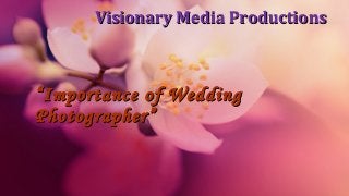 Visionary Media Productions

“ Importance of Wedding
Photographer”

 