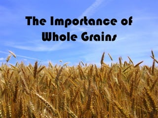 The Importance of
  Whole Grains
 