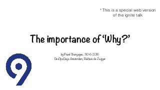 The importance of ‘Why?’
by Pavel Chunyayev, 30-6-2016
DevOpsDays Amsterdam, Pakhuis de Zwijger
* This is a special web version
of the ignite talk
 