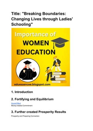 Title: "Breaking Boundaries:
Changing Lives through Ladies'
Schooling"
1. Introduction
2. Fortifying and Equilibrium
Social Effect
Money-related Commitment
3. Further created Prosperity Results
Prosperity and Preparing Connection
 