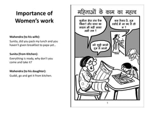 Importance of
Women’s work
Mahendra (to his wife):
Sunita, did you pack my lunch and
you haven’t given breakfast to
papa y...