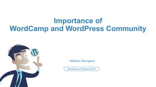 - Madhav Dhungana
WordCamp Pokhara 2019
Importance of
WordCamp and WordPress Community
 