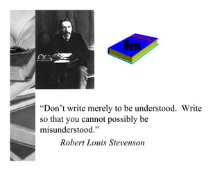 “Don’t write merely to be understood. Write
so that you cannot possibly be
misunderstood.”
      Robert Louis Stevenson
 