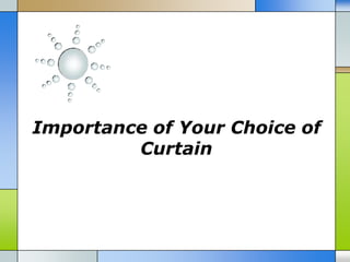 Importance of Your Choice of
         Curtain
 
