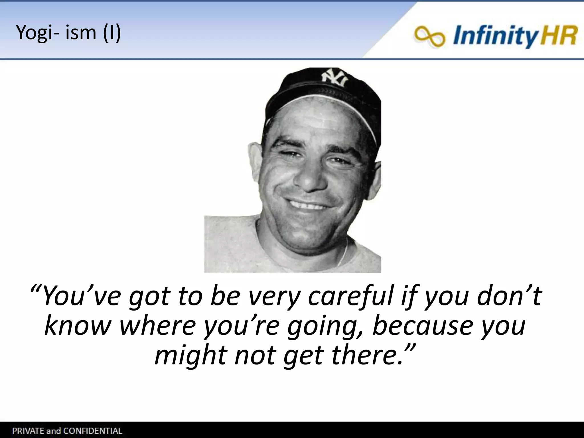 Yogi- ism (I) 
“You’ve got to be very careful if you don’t 
know where you’re going, because you 
might not get there.” 
 