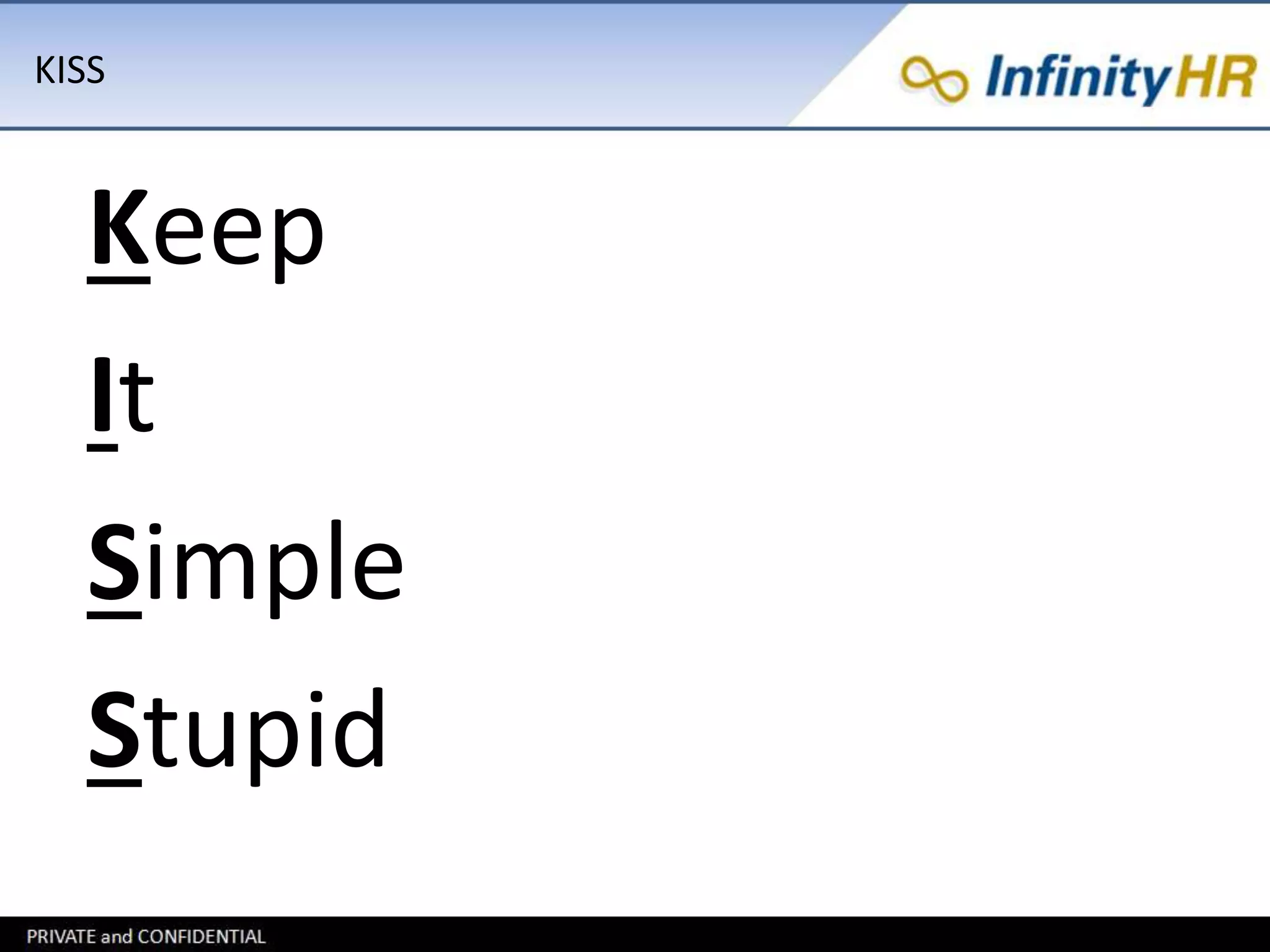 KISS 
Keep 
It 
Simple 
Stupid 
 