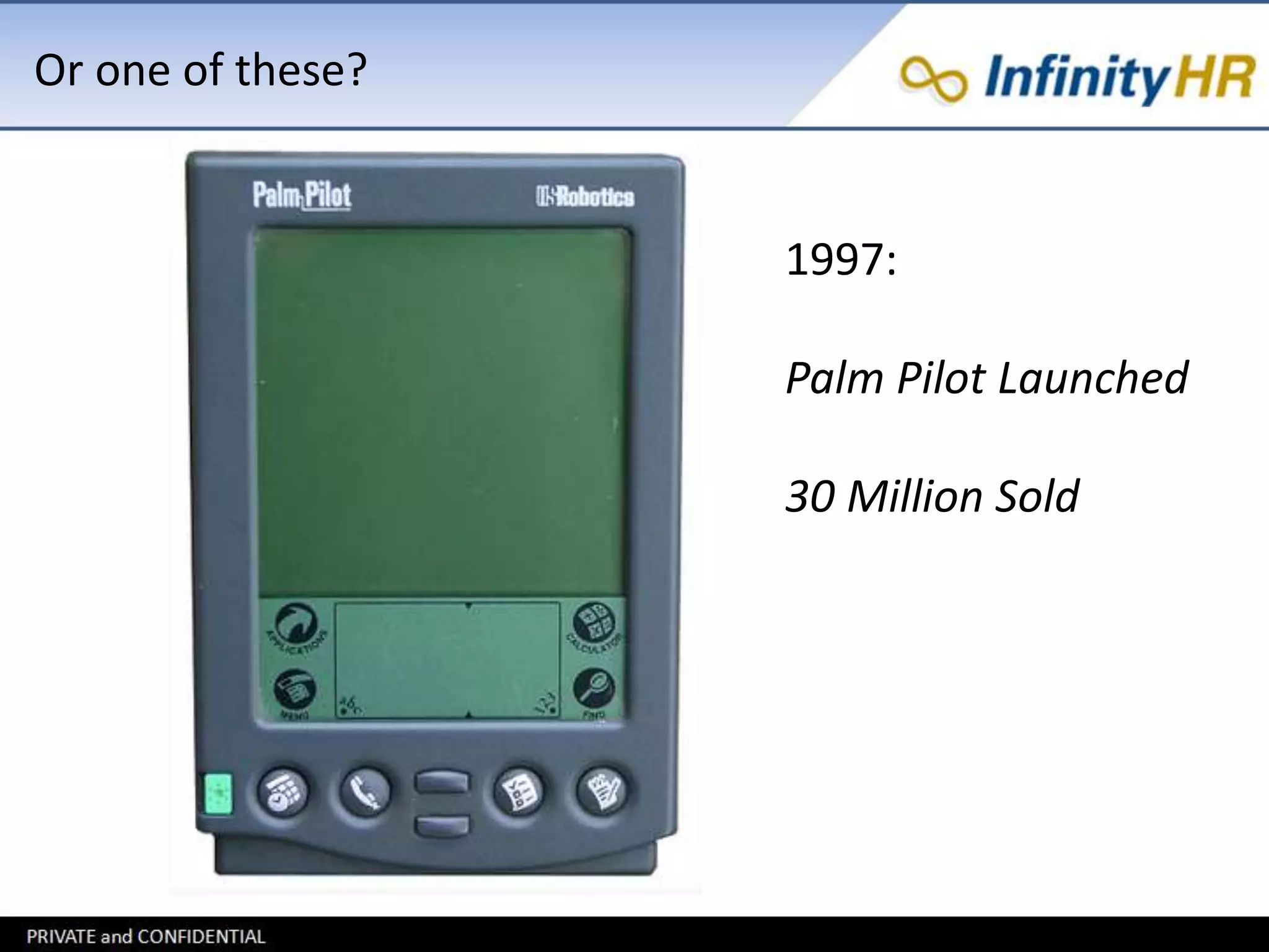 Or one of these? 
1997: 
Palm Pilot Launched 
30 Million Sold 
 