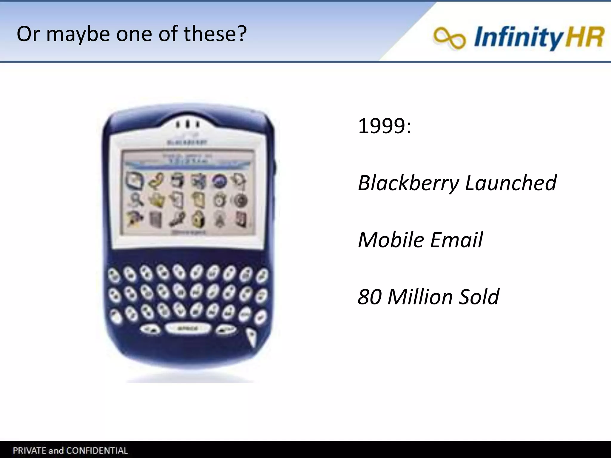 Or maybe one of these? 
1999: 
Blackberry Launched 
Mobile Email 
80 Million Sold 
 