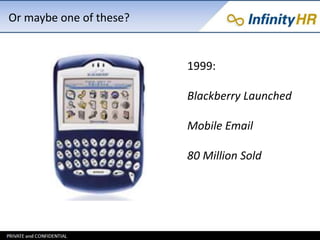 Or maybe one of these? 
1999: 
Blackberry Launched 
Mobile Email 
80 Million Sold 
 