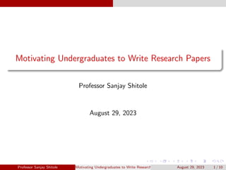 Motivating Undergraduates to Write Research Papers
Professor Sanjay Shitole
August 29, 2023
Professor Sanjay Shitole Motivating Undergraduates to Write Research Papers August 29, 2023 1 / 10
 