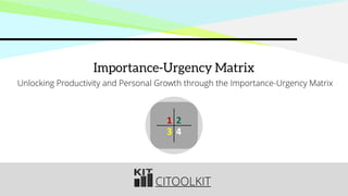 CITOOLKIT
Importance-Urgency Matrix
Unlocking Productivity and Personal Growth through the Importance-Urgency Matrix
1 2
3 4
 