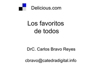 Delicious.com Los favoritos  de todos DrC. Carlos Bravo Reyes [email_address] 