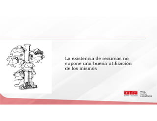 La existencia de recursos no
supone una buena utilización
de los mismos
 