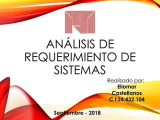 ANÁLISIS DE
REQUERIMIENTO DE
SISTEMAS
Realizado por:
Eliomar
Castellanos
C.I:24.432.104
Septiembre - 2018
 