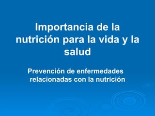 Importancia de la
nutrición para la vida y la
          salud
  Prevención de enfermedades
  relacionadas con la nutrición
 