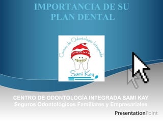 IMPORTANCIA DE SU  PLAN DENTAL CENTRO DE ODONTOLOGÍA INTEGRADA SAMI KAY Seguros Odontológicos Familiares y Empresariales 