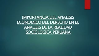 IMPORTANCIA DEL ANALISIS
ECONOMICO DEL DERECHO EN EL
ANALISIS DE LA REALIDAD
SOCIOLOGICA PERUANA
 