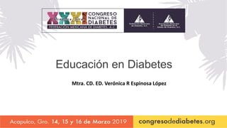 Educación en Diabetes
Mtra. CD. ED. Verónica R Espinosa López
 