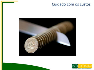 Cuidado com os custos
 