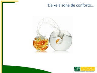 Deixe a zona de conforto...
 