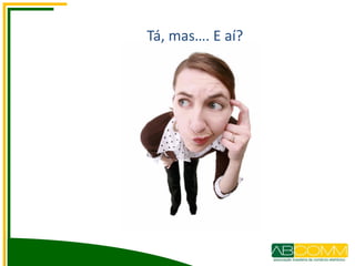 Tá, mas…. E aí?
 