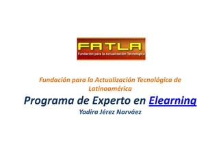Fundación para la Actualización Tecnológica de
                  Latinoamérica
Programa de Experto en Elearning
              Yadira Jérez Narváez
 