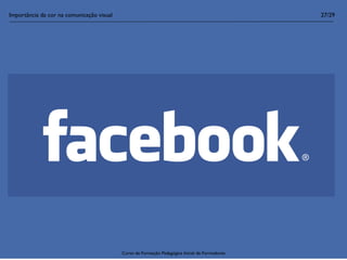 Importância da cor na comunicação visual                                                        27/29




                                           Curso de Formação Pedagógica Inicial de Formadores
 