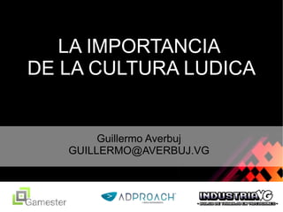LA IMPORTANCIA  DE LA CULTURA LUDICA Guillermo Averbuj [email_address] 
