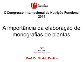 Prof. Dr. Niraldo Paulino
A importância da elaboração de
monografias de plantas
X Congresso Internacional de Nutrição Funcional
2014
 