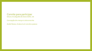 Convite para participar
leitura: A Caligrafia de Dona Sofia”, de
Concepção de criança e cultura escrita
André Neves. A obra é um convite a poesia
 