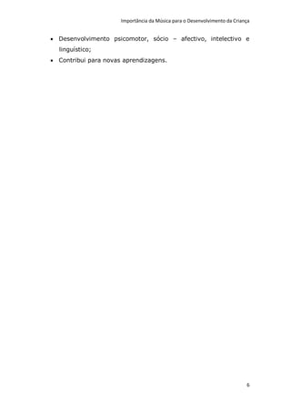 Importância da Música para o Desenvolvimento da Criança


 Desenvolvimento psicomotor, sócio – afectivo, intelectivo e
  linguístico;
 Contribui para novas aprendizagens.




                                                                           6
 