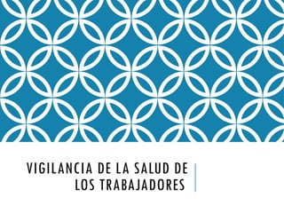 VIGILANCIA DE LA SALUD DE
LOS TRABAJADORES
 