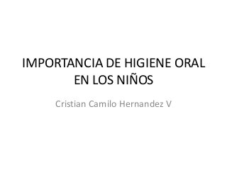 IMPORTANCIA DE HIGIENE ORAL
EN LOS NIÑOS
Cristian Camilo Hernandez V
 