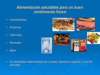 Alimentación saludable para un buen rendimiento físico Carbohidratos Proteínas Vitaminas,  Minerales  Agua  En cantidades determinadas por la edad, estructura corporal y nivel de actividad.  