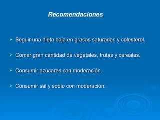Seguir una dieta baja en grasas saturadas y colesterol. Comer gran cantidad de vegetales, frutas y cereales. Consumir azúcares con moderación.  Consumir sal y sodio con moderación. Recomendaciones 