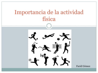Importancia de la actividad
          física




                        Farid Gómez
 