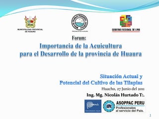MUNICIPALIDAD PROVINCIAL
       DE HUAURA           PROVINCIA DE HUAURA




                                                   Huacho, 27 Junio del 2011
                                            Ing. Mg. Nicolás Hurtado T:.



                                                                               1
 