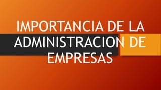 IMPORTANCIA DE LA
ADMINISTRACION DE
EMPRESAS
 