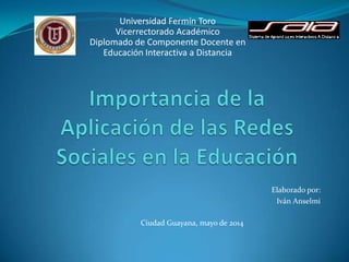 Elaborado por:
Iván Anselmi
Ciudad Guayana, mayo de 2014
Universidad Fermín Toro
Vicerrectorado Académico
Diplomado de Componente Docente en
Educación Interactiva a Distancia
 