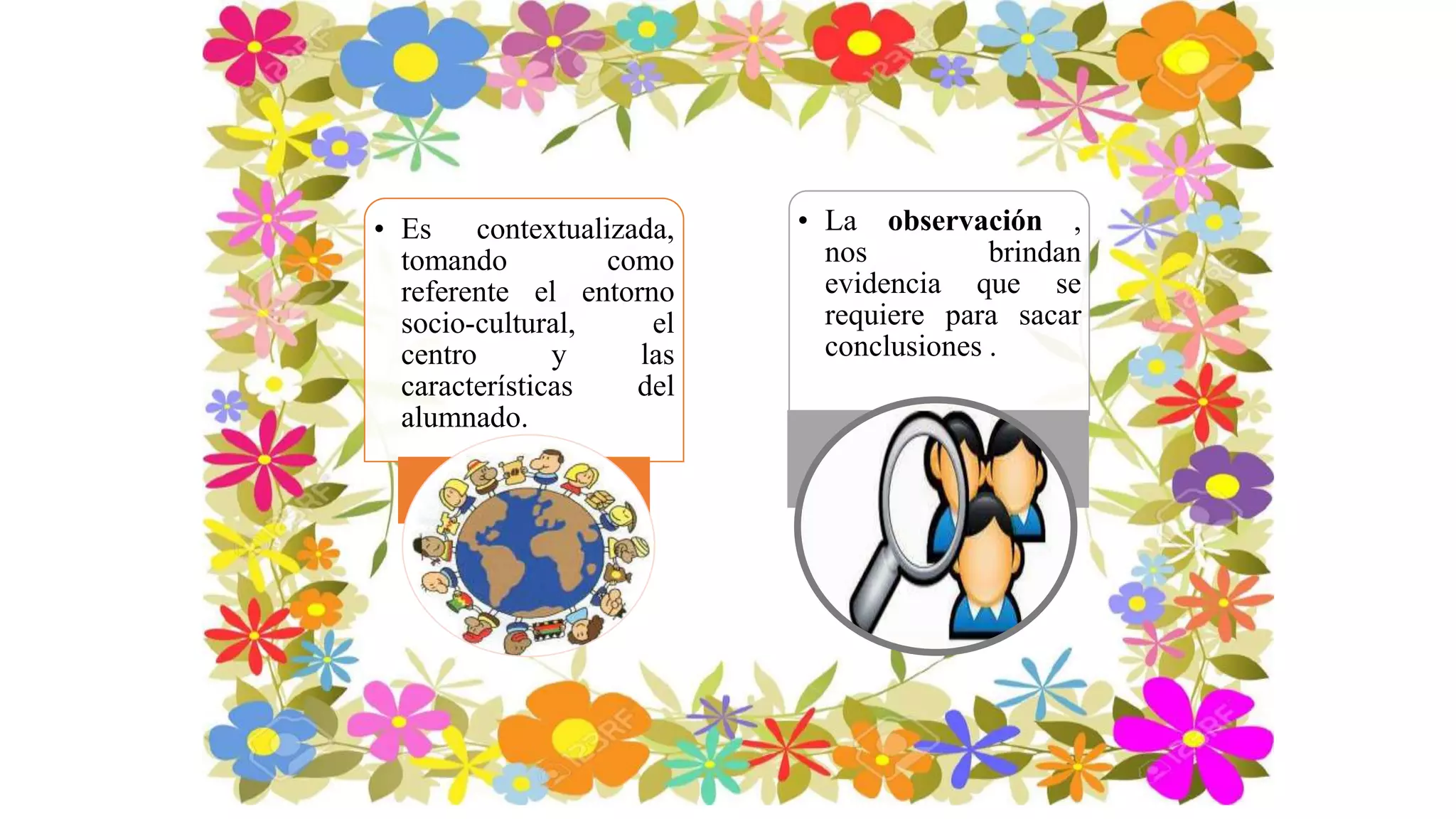 • Es contextualizada,
tomando como
referente el entorno
socio-cultural, el
centro y las
características del
alumnado.
• La observación ,
nos brindan
evidencia que se
requiere para sacar
conclusiones .
 