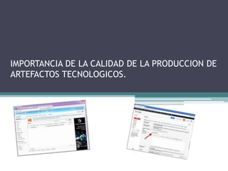 IMPORTANCIA DE LA CALIDAD DE LA PRODUCCION DE
ARTEFACTOS TECNOLOGICOS.
 