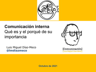 Comunicación interna
Qué es y el porqué de su
importancia
Luis Miguel Díaz-Meco
@lmdiazmeco
Octubre de 2021
 