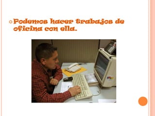 Podemos hacer trabajos de oficina con ella.