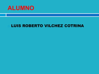 ALUMNO

   LUIS ROBERTO VILCHEZ COTRINA
 