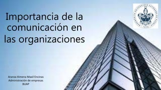 Importancia de la
comunicación en
las organizaciones
Aranza Ximena Maxil Encinas
Administración de empresas
BUAP
 